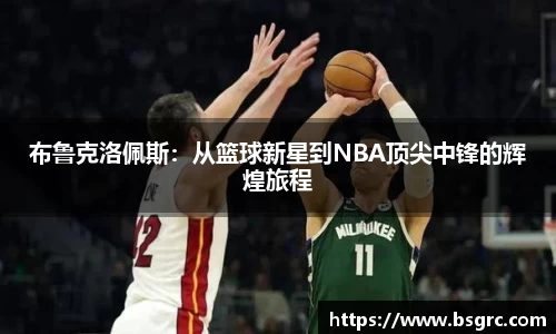 布鲁克洛佩斯：从篮球新星到NBA顶尖中锋的辉煌旅程