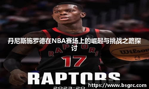 丹尼斯施罗德在NBA赛场上的崛起与挑战之路探讨