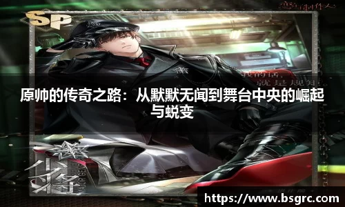 原帅的传奇之路：从默默无闻到舞台中央的崛起与蜕变