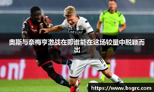 奥斯与奈梅亨激战在即谁能在这场较量中脱颖而出