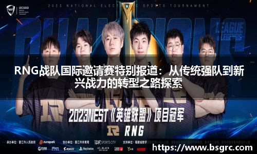 RNG战队国际邀请赛特别报道：从传统强队到新兴战力的转型之路探索