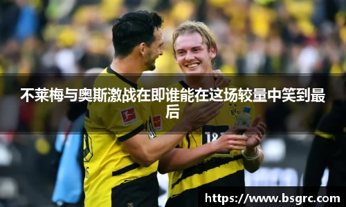 不莱梅与奥斯激战在即谁能在这场较量中笑到最后
